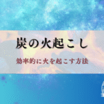 炭の火起こし｜効率的に火を起こす方法